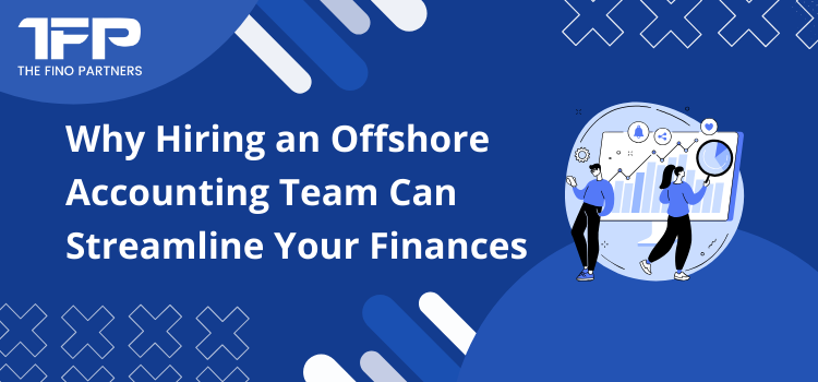 Why Hiring an Offshore Accounting Team Can Streamline Your Finances